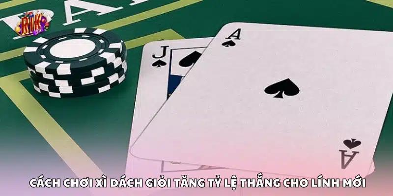 Cách chơi Xì Dách giỏi – Mẹo hay giúp bạn làm chủ ván bài 3 Cách chơi Xì Dách giỏi tăng tỷ lệ thắng